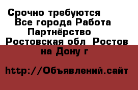 Срочно требуются !!!! - Все города Работа » Партнёрство   . Ростовская обл.,Ростов-на-Дону г.